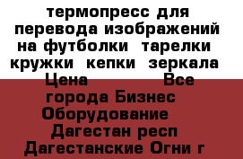 термопресс для перевода изображений на футболки, тарелки, кружки, кепки, зеркала › Цена ­ 30 000 - Все города Бизнес » Оборудование   . Дагестан респ.,Дагестанские Огни г.